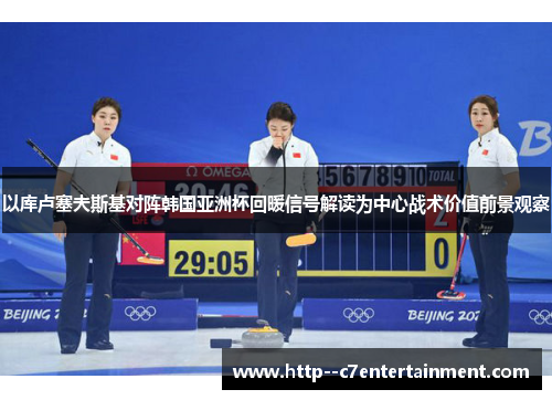 以库卢塞夫斯基对阵韩国亚洲杯回暖信号解读为中心战术价值前景观察