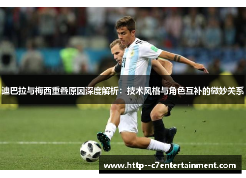 迪巴拉与梅西重叠原因深度解析：技术风格与角色互补的微妙关系